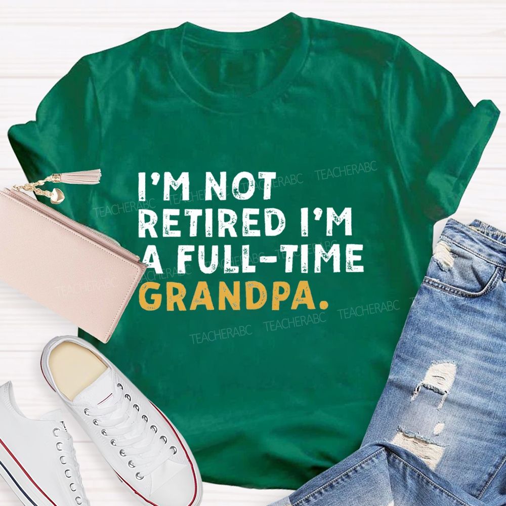 I'm Not Retired I'm A Full Time Grandpa Teacher T-Shirt