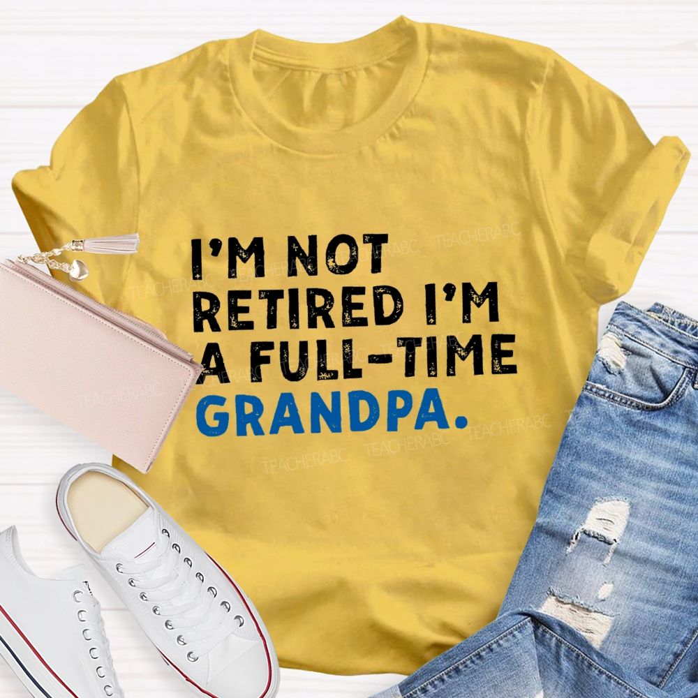 I'm Not Retired I'm A Full Time Grandpa Teacher T-Shirt