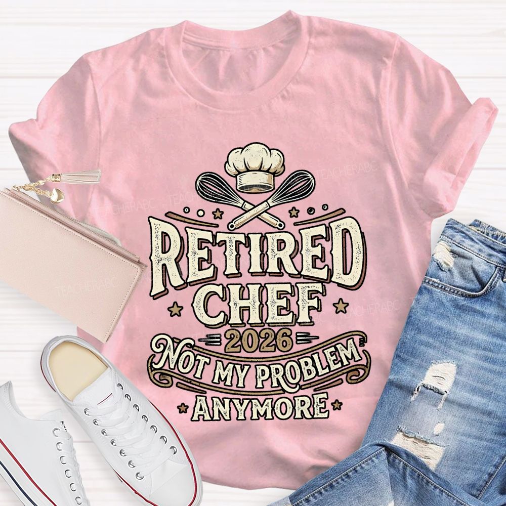Retired Chef 2026 Not My Problem Anymore T-shirt