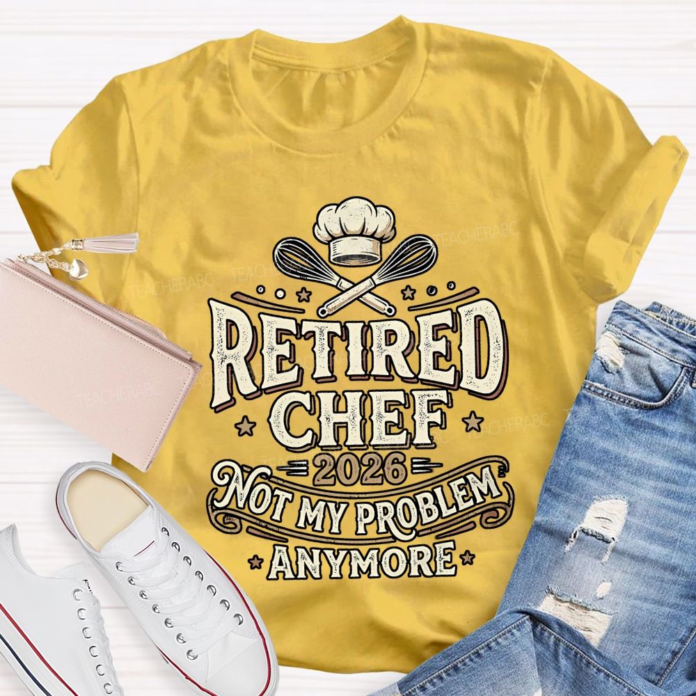 Retired Chef 2026 Not My Problem Anymore T-shirt