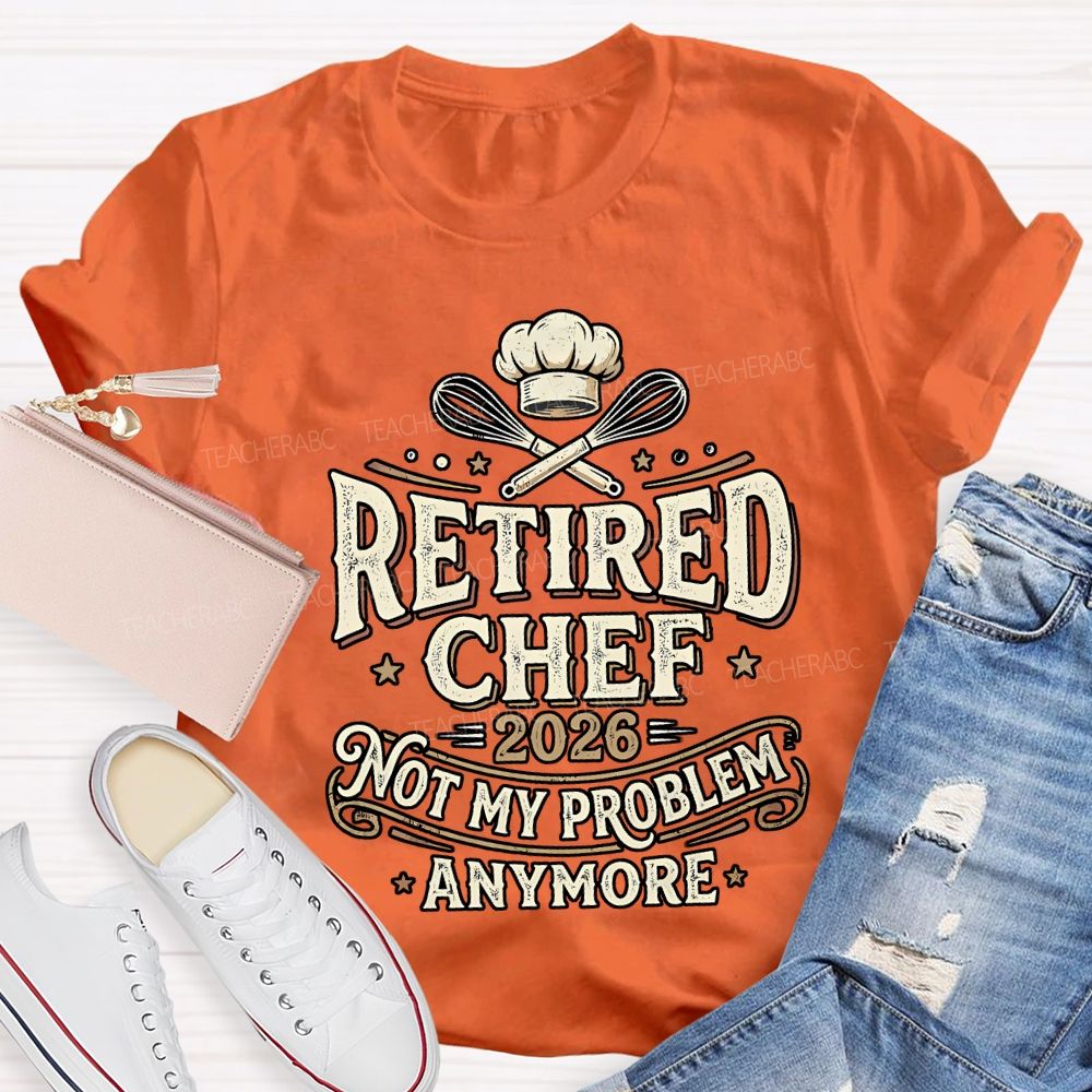 Retired Chef 2026 Not My Problem Anymore T-shirt