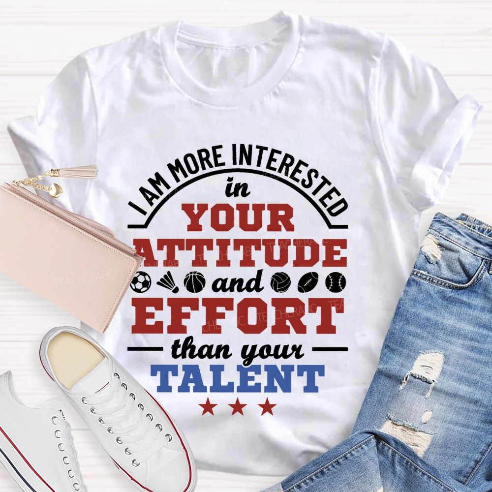 I Am More Interested In Your Attitude And Effort Than Your Talent Teacher T-shirt