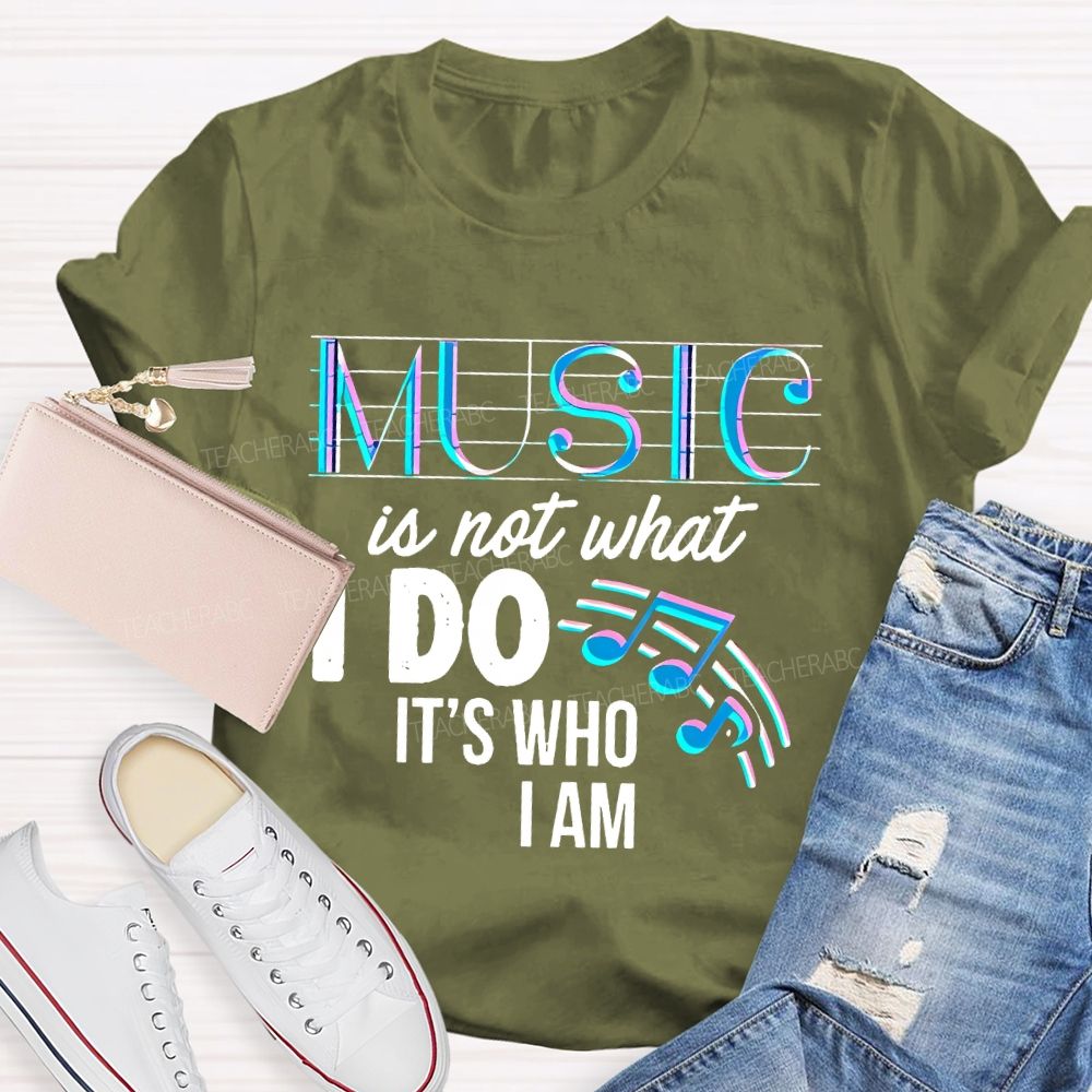 Music Is Not What I Do It's Who I Am Letters Teacher T-shirt
