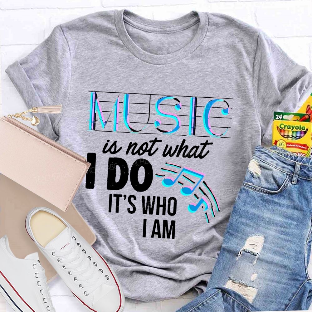 Music Is Not What I Do It's Who I Am Letters Teacher T-shirt