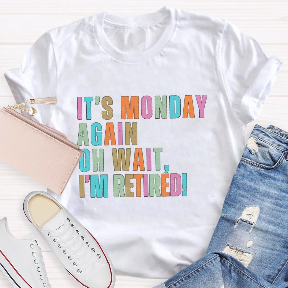 It's Monday Again Oh Wait I'm Retired Teacher T-Shirt
