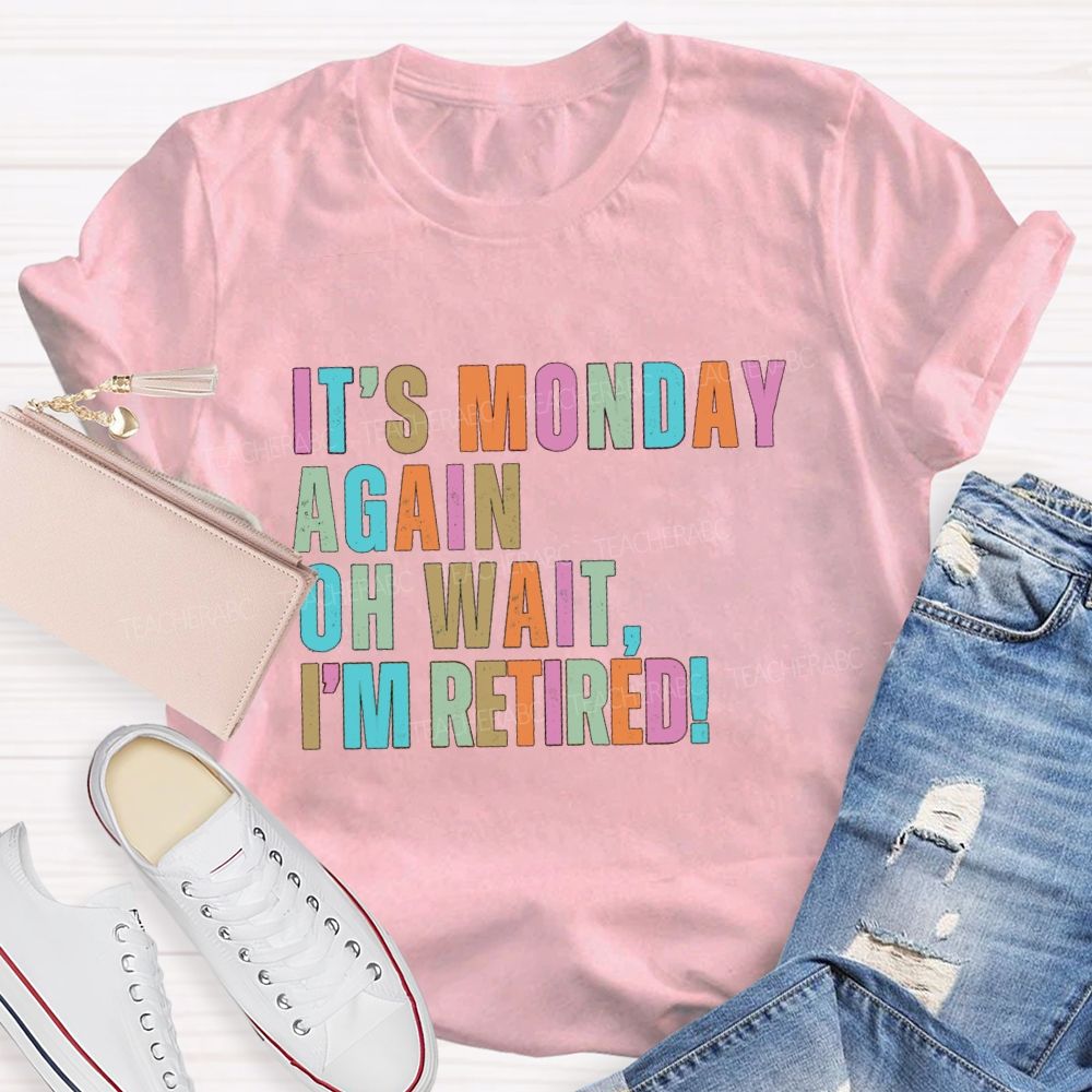 It's Monday Again Oh Wait I'm Retired Teacher T-Shirt
