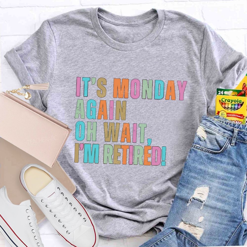 It's Monday Again Oh Wait I'm Retired Teacher T-Shirt