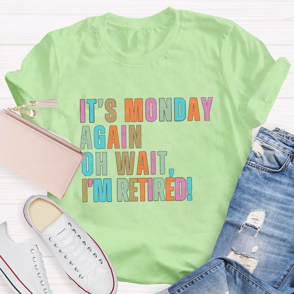 It's Monday Again Oh Wait I'm Retired Teacher T-Shirt
