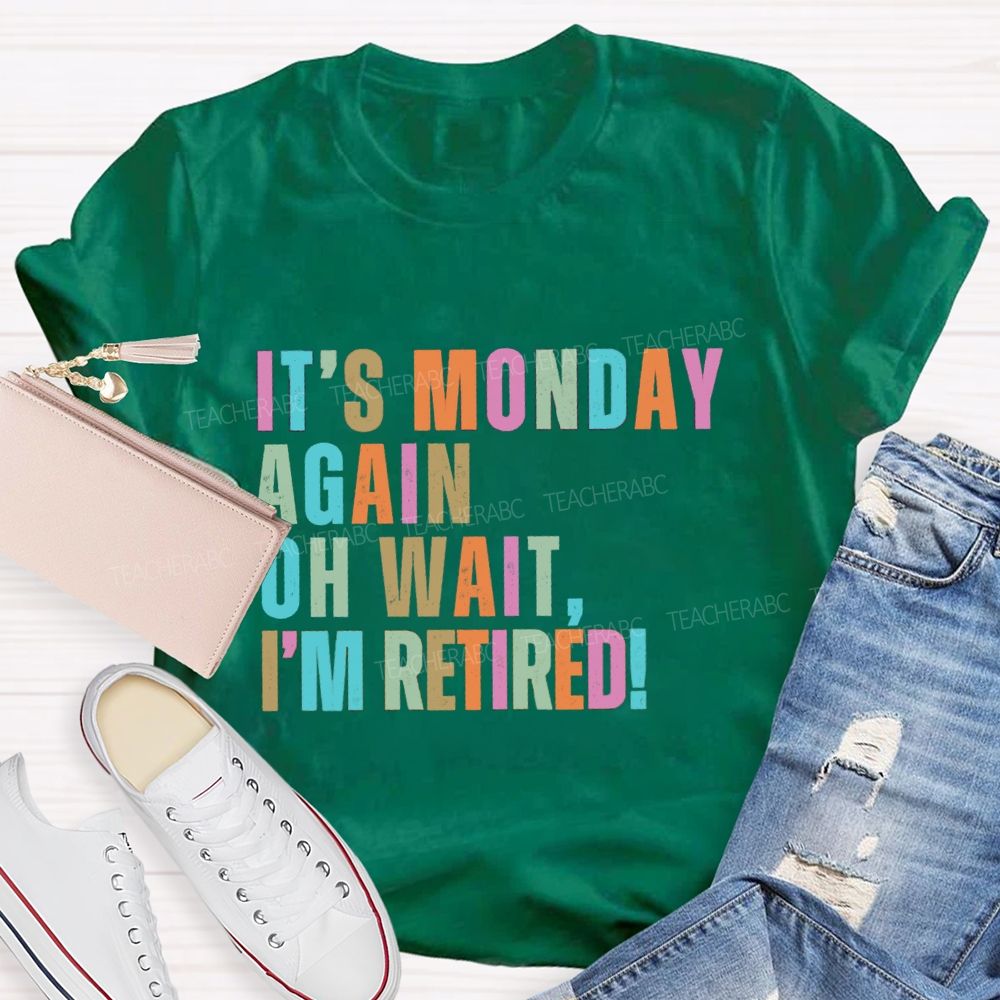 It's Monday Again Oh Wait I'm Retired Teacher T-Shirt