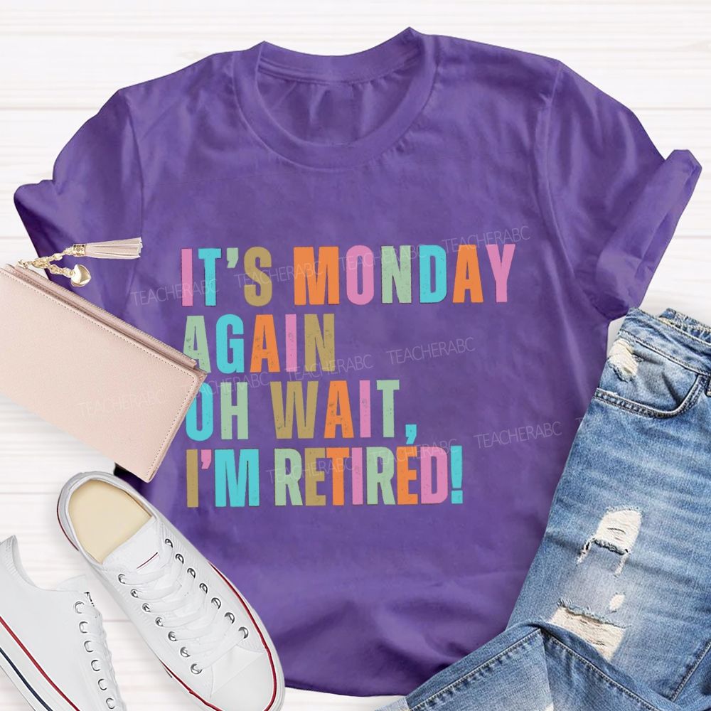 It's Monday Again Oh Wait I'm Retired Teacher T-Shirt