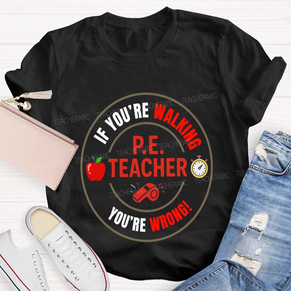 If You'Re Walking Pe Teacher You'Re Wrong Teacher T-shirt