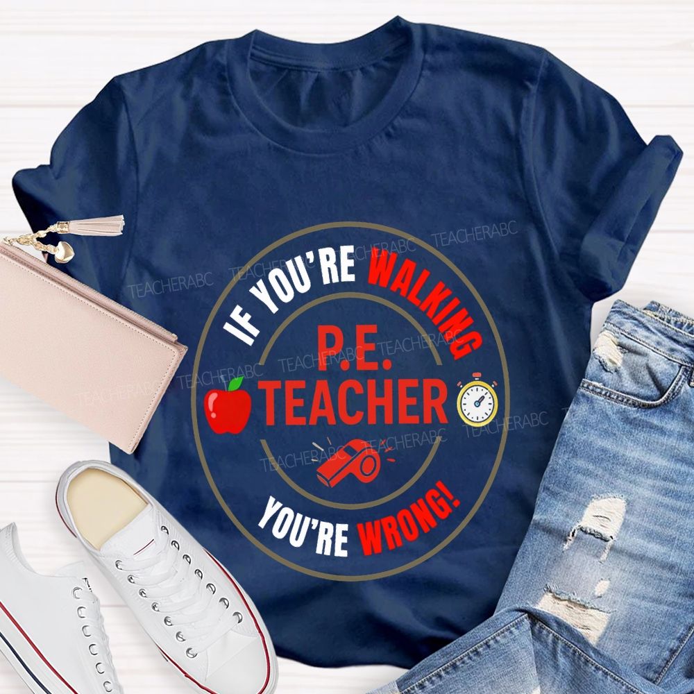 If You'Re Walking Pe Teacher You'Re Wrong Teacher T-shirt