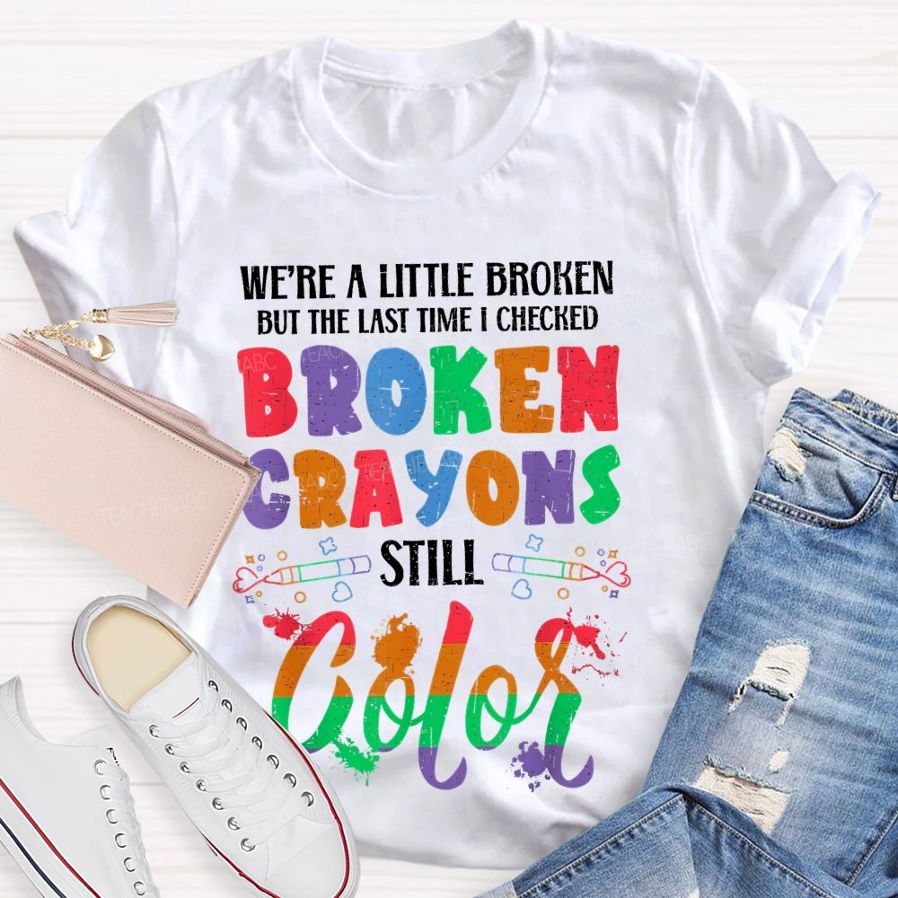We're A Little Broken But The Last Time I Checked Broken Crayons Still Color Teacher T-shirt