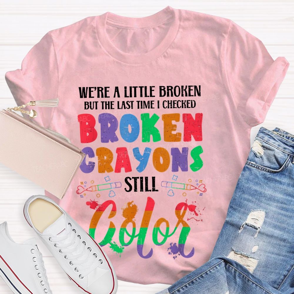 We're A Little Broken But The Last Time I Checked Broken Crayons Still Color Teacher T-shirt