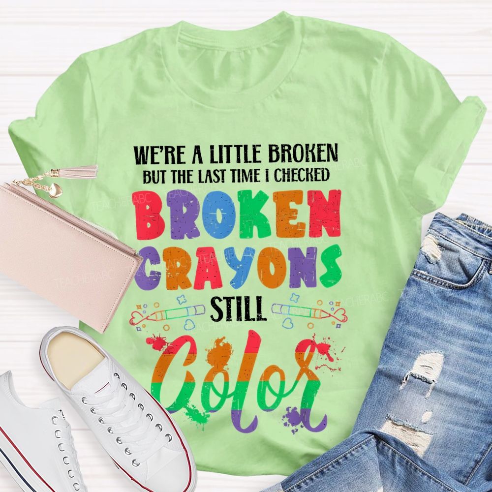 We're A Little Broken But The Last Time I Checked Broken Crayons Still Color Teacher T-shirt