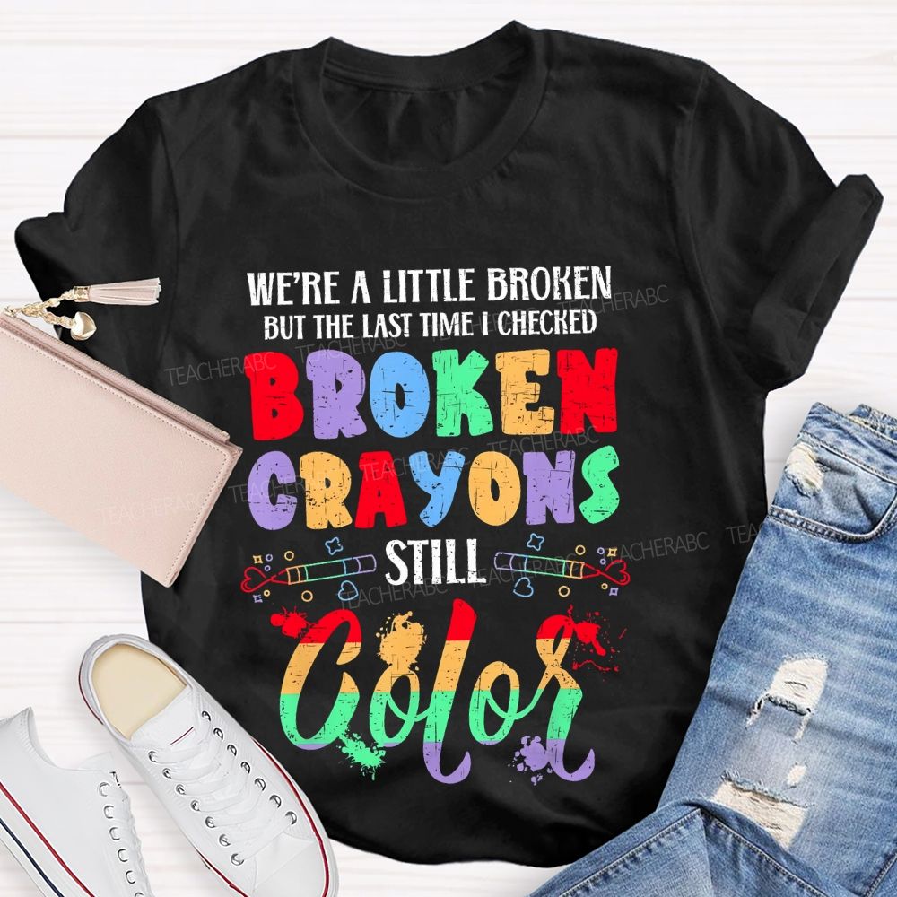 We're A Little Broken But The Last Time I Checked Broken Crayons Still Color Teacher T-shirt
