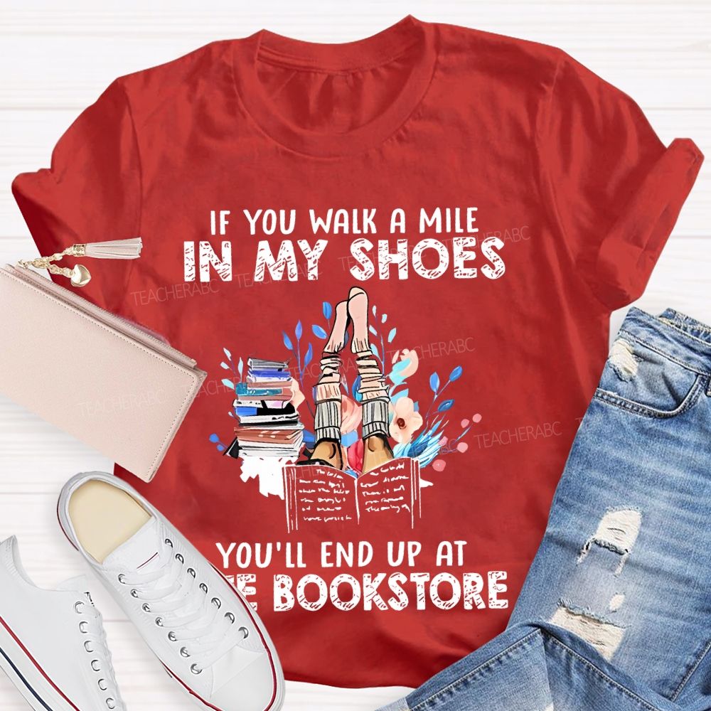 If You Walk A Mile In My Shoes You'll End Up At The Bookstore Teacher T-shirt