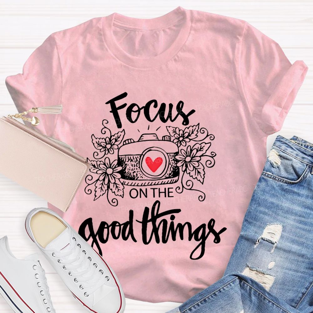 Focus On The Good Things Teacher T-shirt
