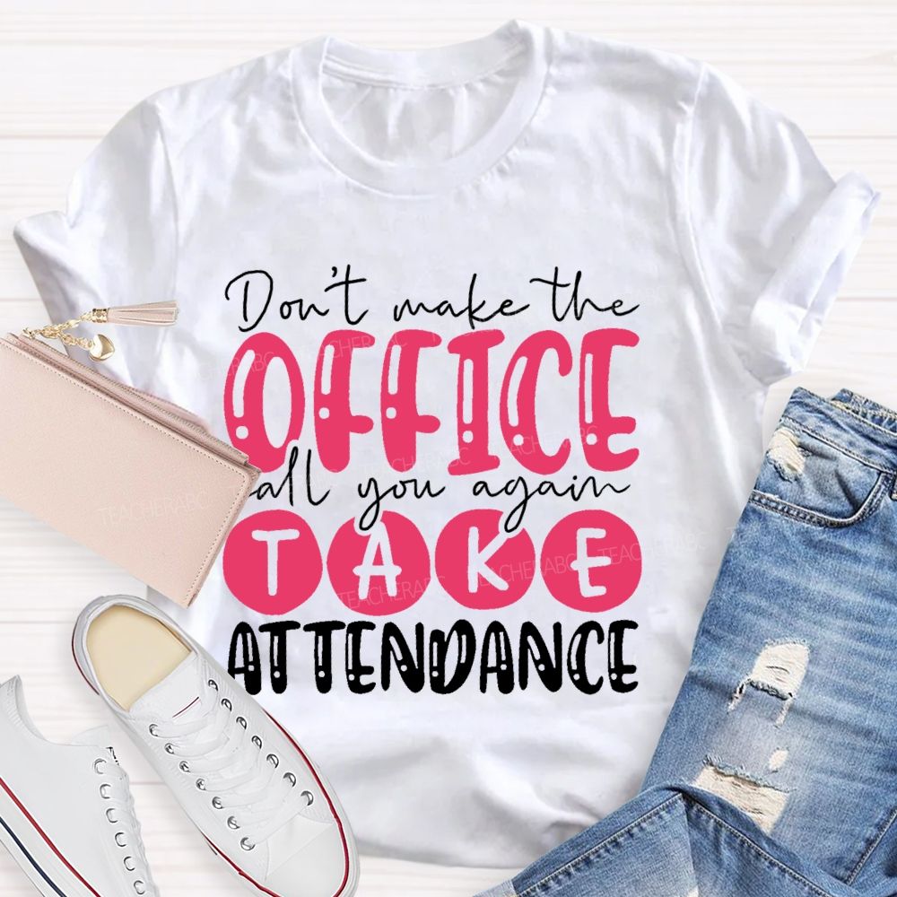 Don't Make The Office Call You Again Take Attendance Teacher T-shirt