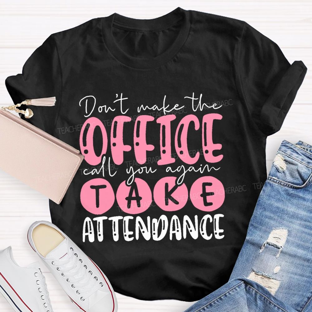 Don't Make The Office Call You Again Take Attendance Teacher T-shirt