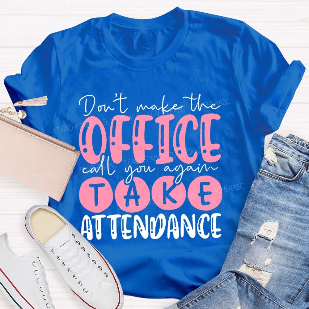 Don't Make The Office Call You Again Take Attendance Teacher T-shirt