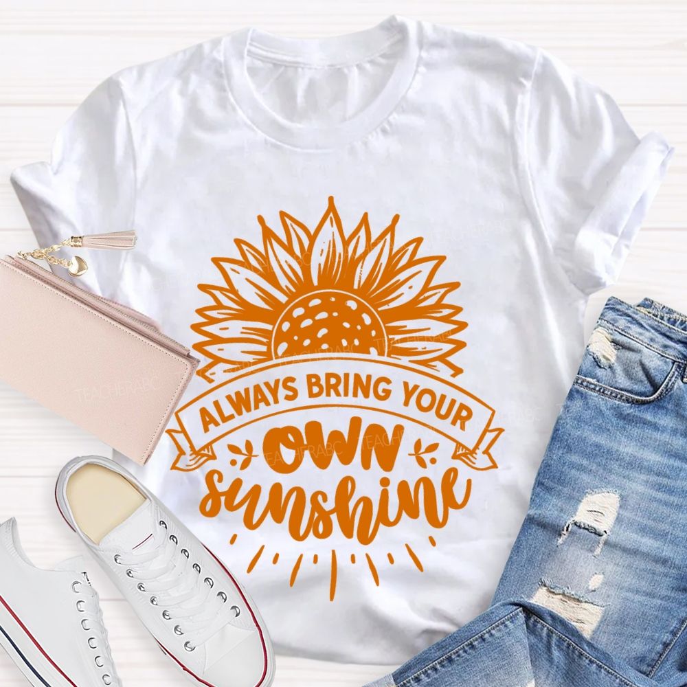Always Bring Your Own Sunshine Teacher T-shirt