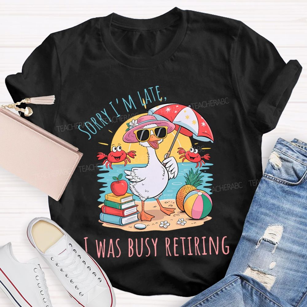 Sorry I'm Late Was Busy Retiring Teacher T-shirt