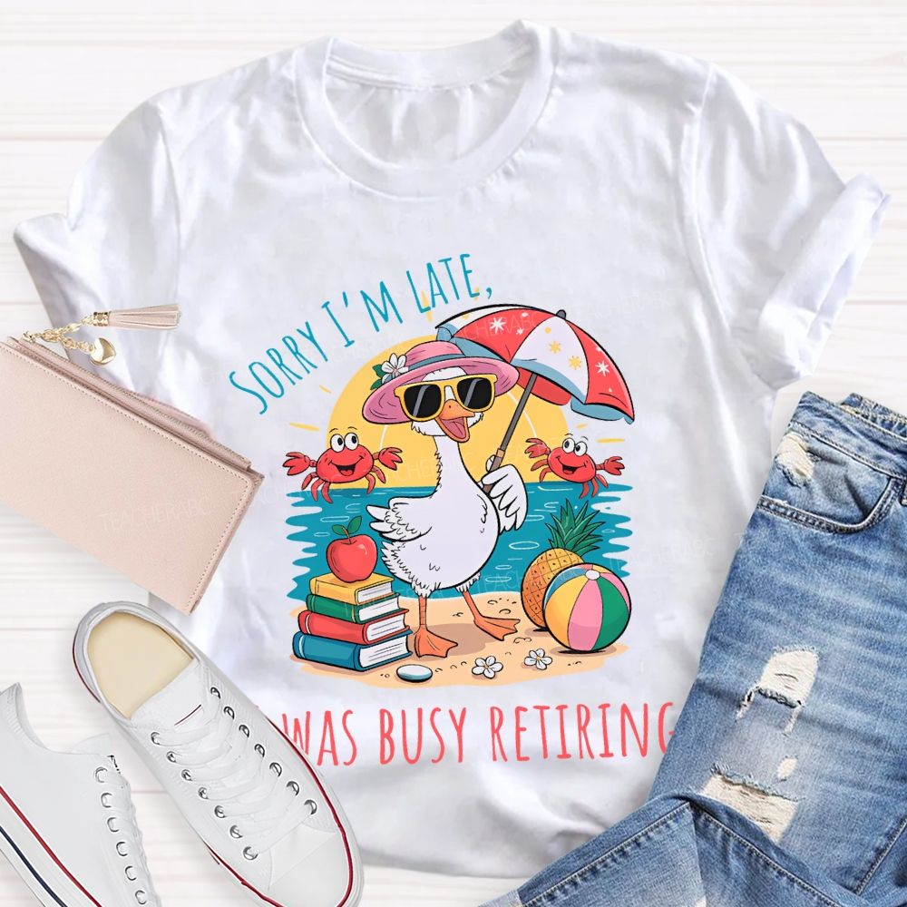 Sorry I'm Late Was Busy Retiring Teacher T-shirt