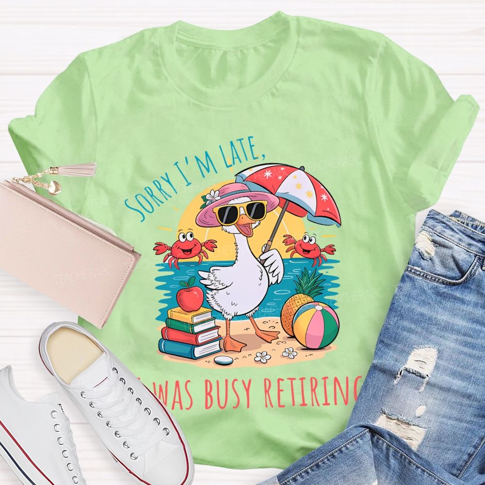 Sorry I'm Late Was Busy Retiring Teacher T-shirt