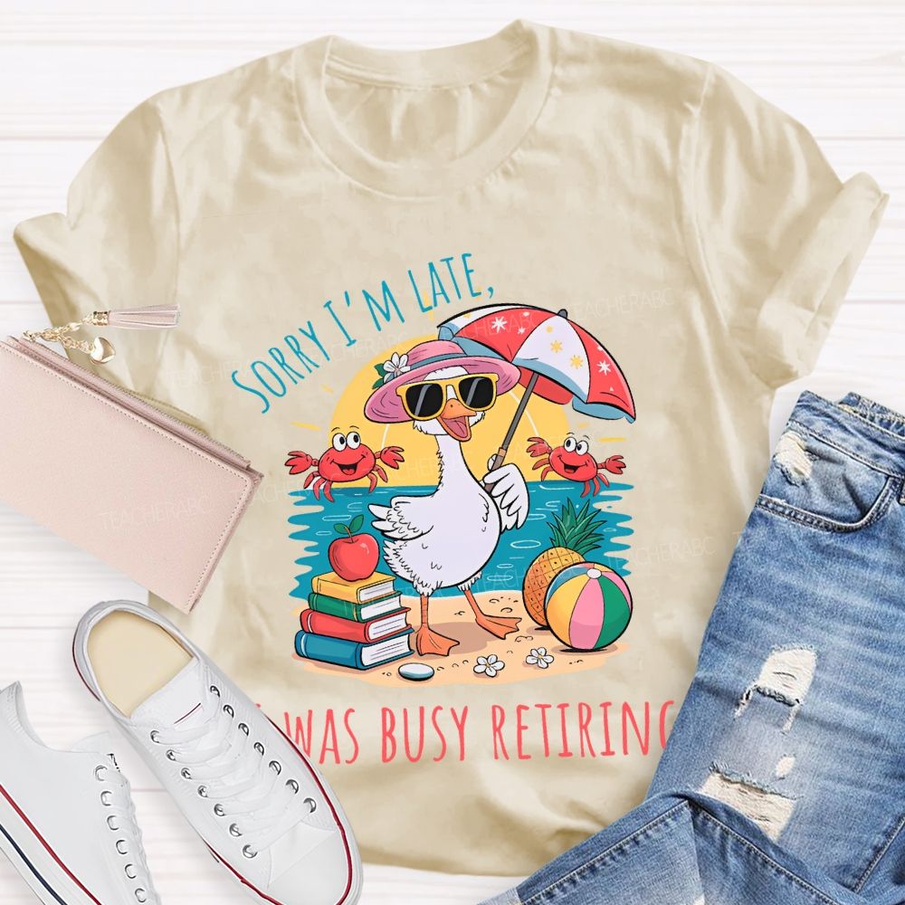 Sorry I'm Late Was Busy Retiring Teacher T-shirt