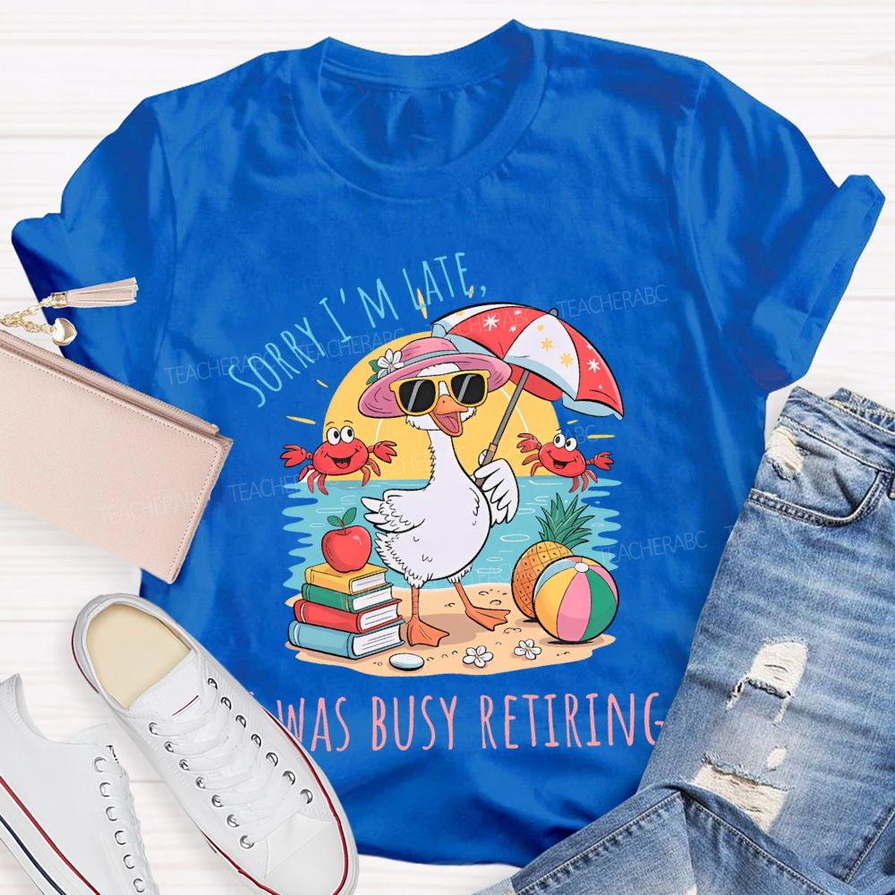 Sorry I'm Late Was Busy Retiring Teacher T-shirt