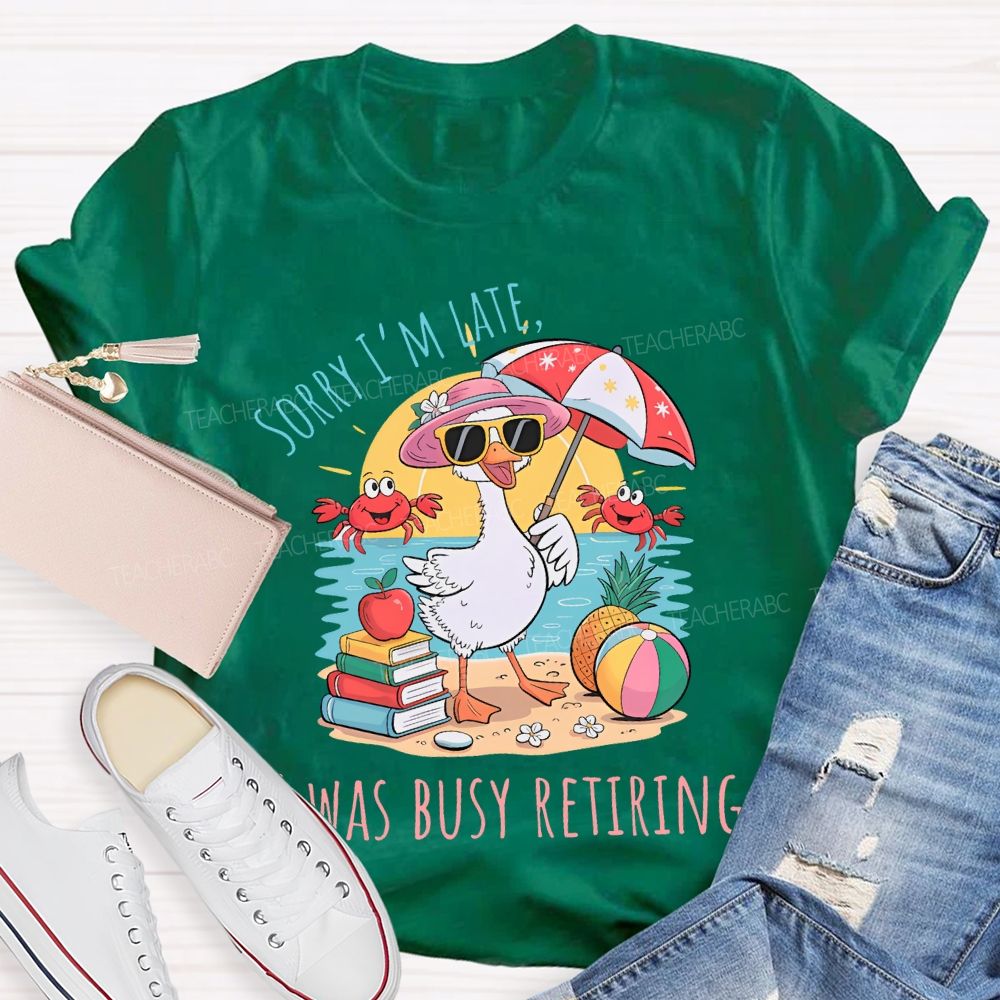 Sorry I'm Late Was Busy Retiring Teacher T-shirt