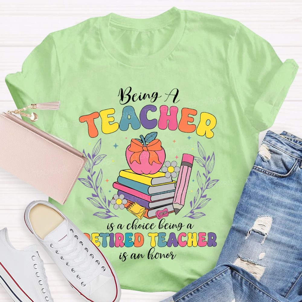 Being A Teacher Is A Choice Being A Retired Teacher Is An Honor Teacher T-shirt