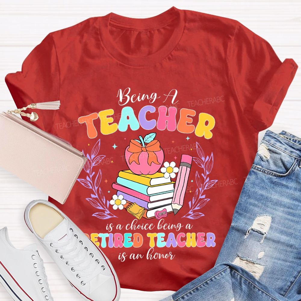 Being A Teacher Is A Choice Being A Retired Teacher Is An Honor Teacher T-shirt