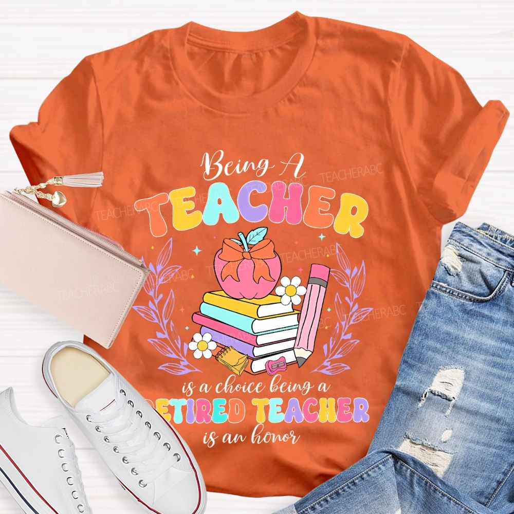 Being A Teacher Is A Choice Being A Retired Teacher Is An Honor Teacher T-shirt