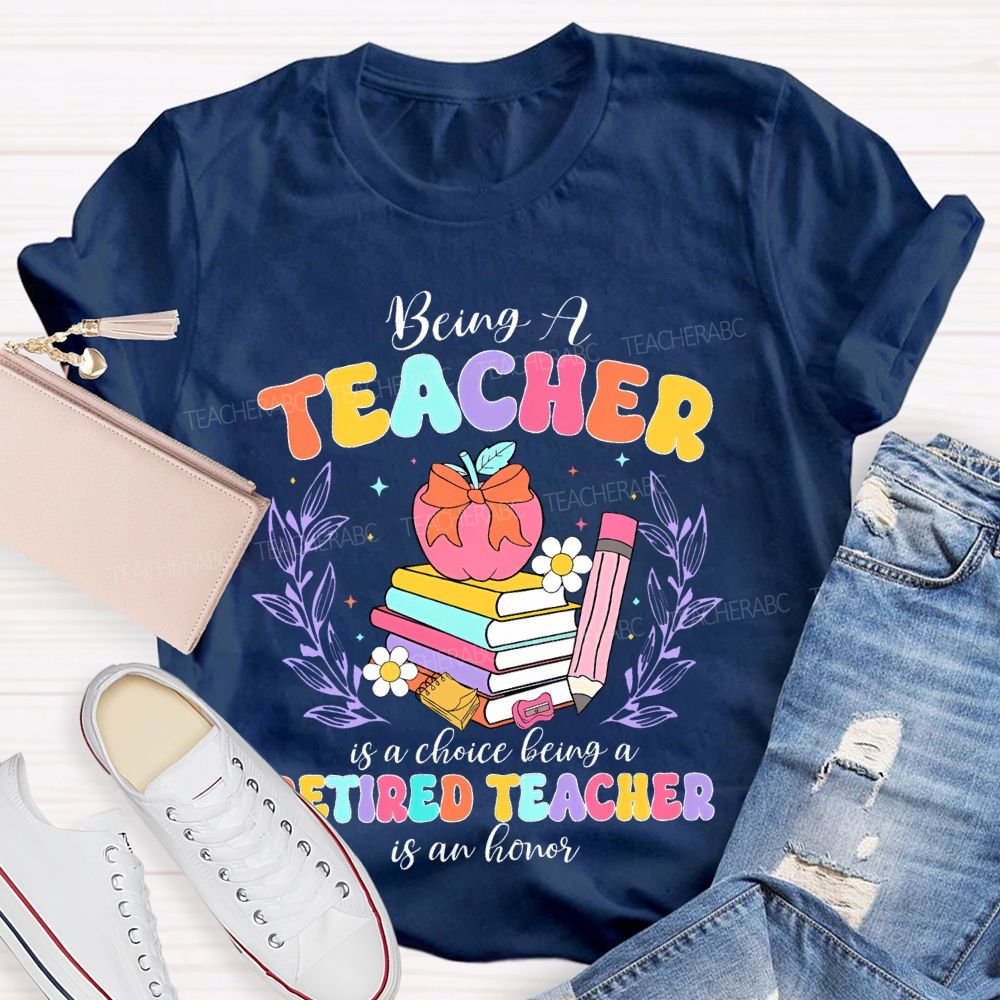 Being A Teacher Is A Choice Being A Retired Teacher Is An Honor Teacher T-shirt
