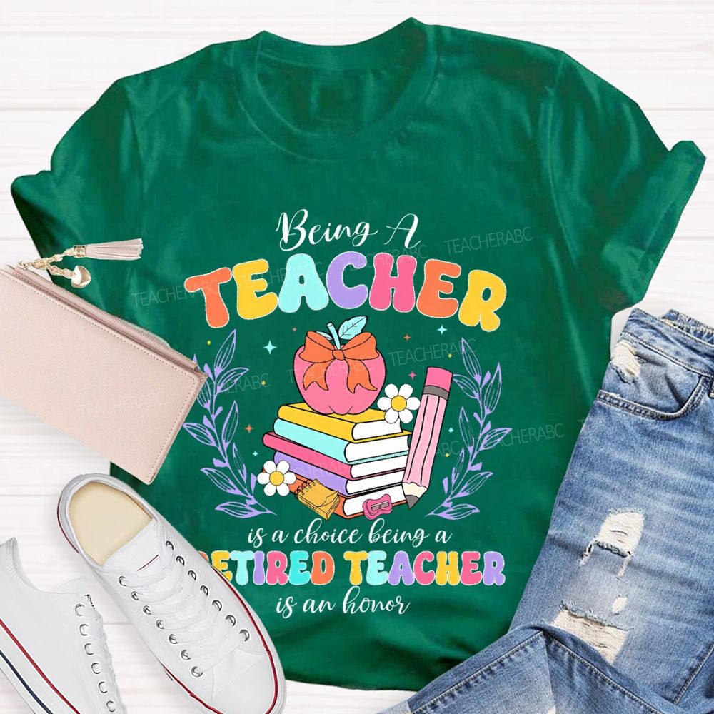 Being A Teacher Is A Choice Being A Retired Teacher Is An Honor Teacher T-shirt
