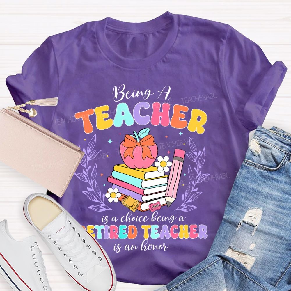 Being A Teacher Is A Choice Being A Retired Teacher Is An Honor Teacher T-shirt