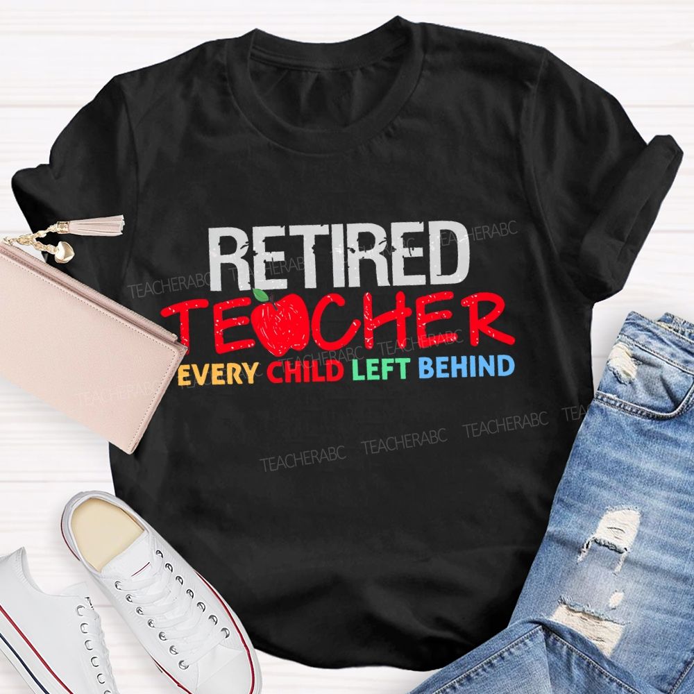 Retired Teacher Every Child Left Behind Letters Teacher T-shirt