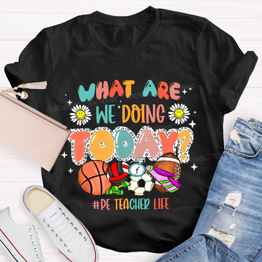 What Are We Doing Today Pe Teacher Life T-shirt