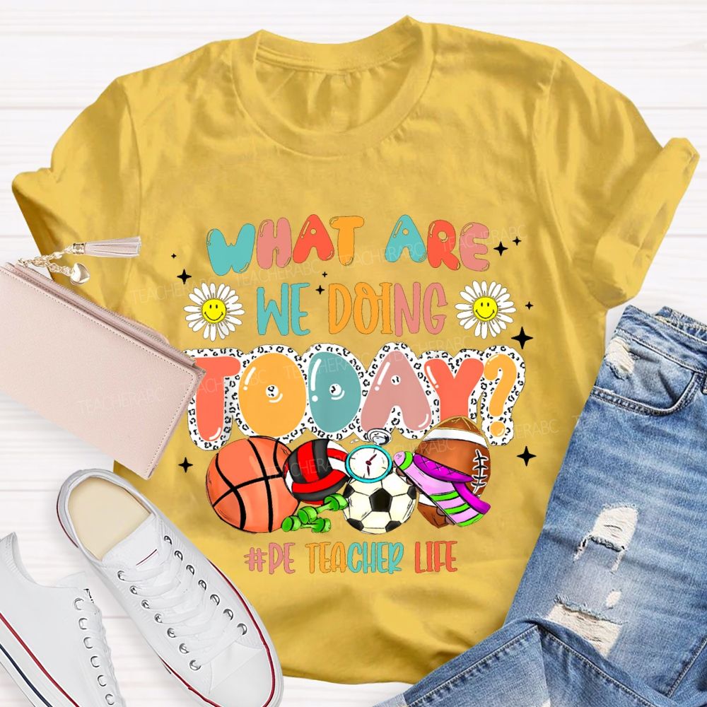 What Are We Doing Today Pe Teacher Life T-shirt