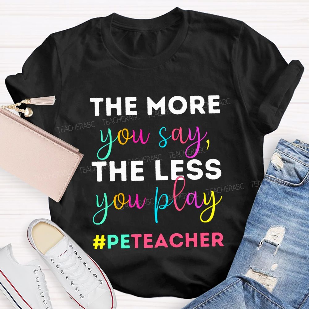 The More You Say The Less You Play Pe Teacher T-shirt