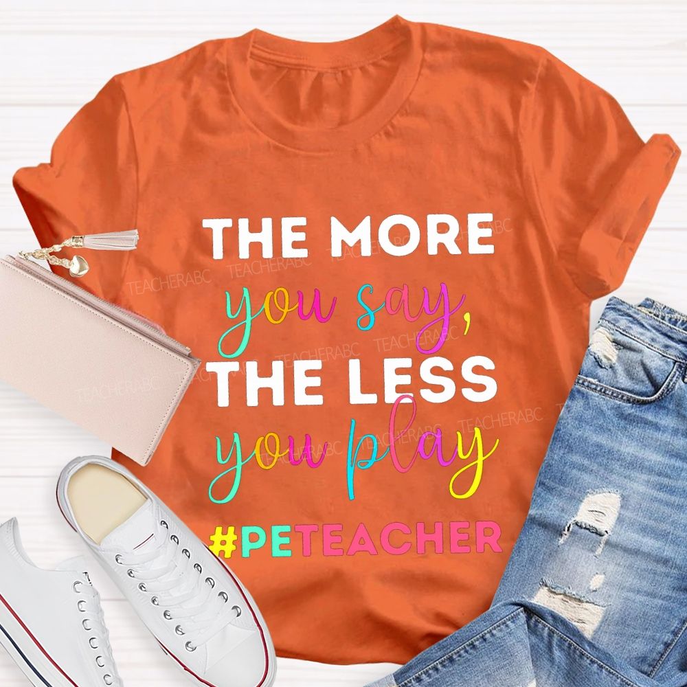 The More You Say The Less You Play Pe Teacher T-shirt