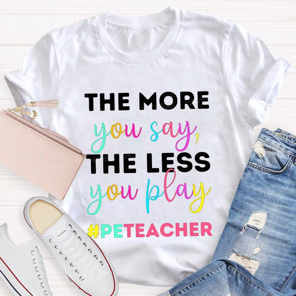 The More You Say The Less You Play Pe Teacher T-shirt