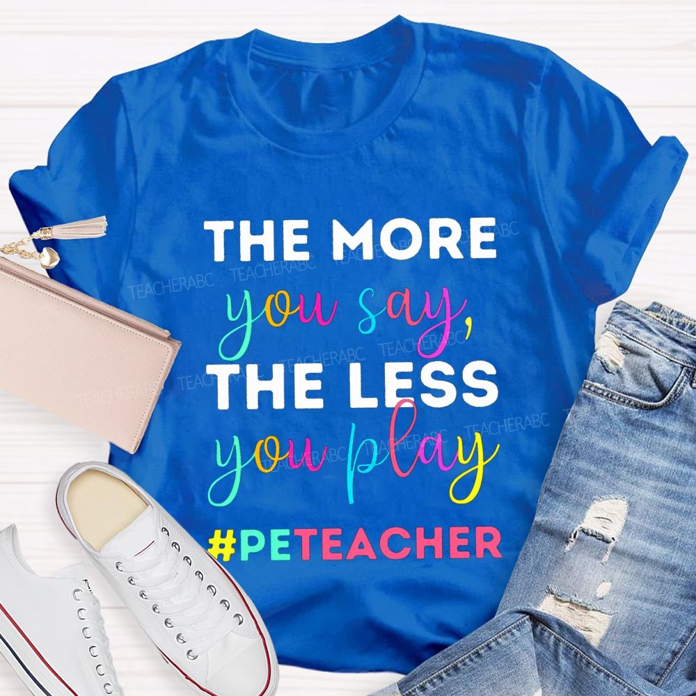 The More You Say The Less You Play Pe Teacher T-shirt