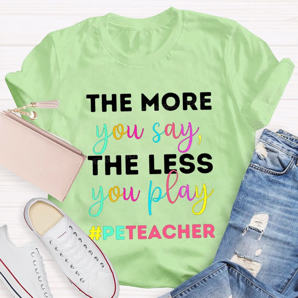 The More You Say The Less You Play Pe Teacher T-shirt