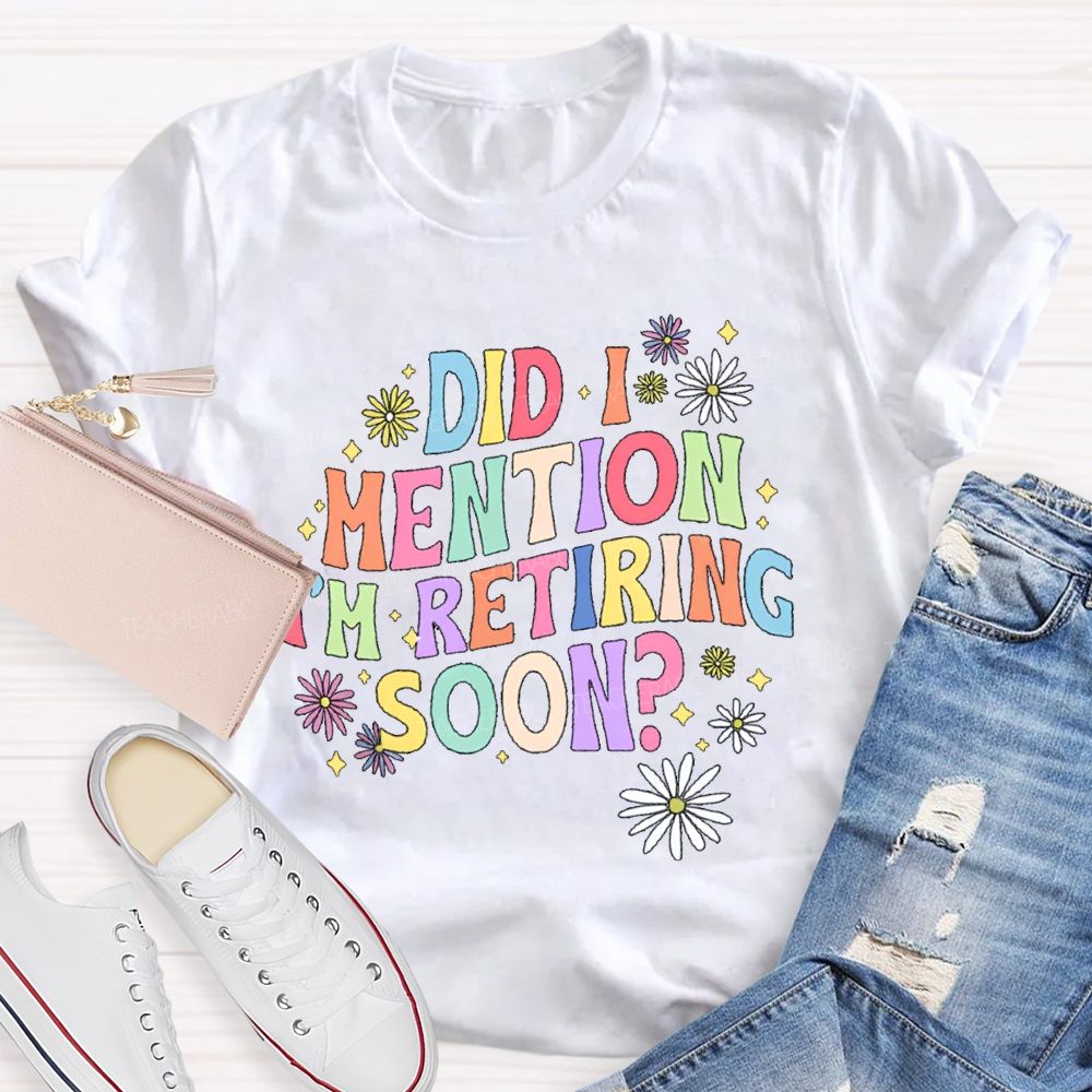 Did I Mention I'm Retiring Soon Floral Teacher T-shirt