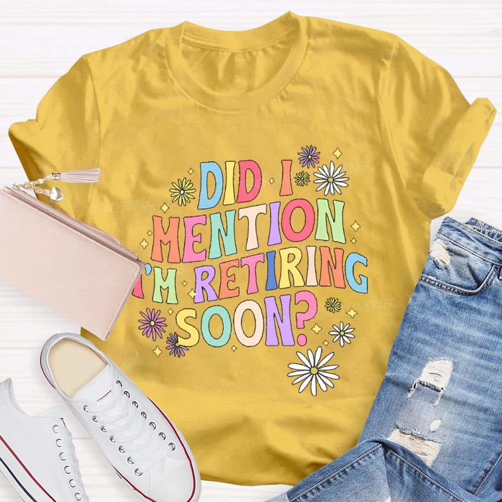 Did I Mention I'm Retiring Soon Floral Teacher T-shirt