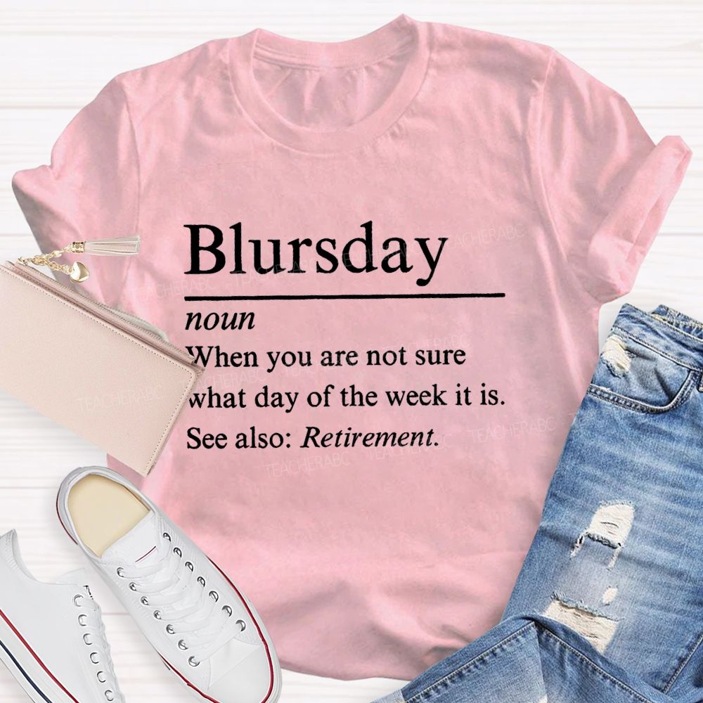 Blursday When You Are Not Sure What Day Of The Week It Is Retired Teacher T-shirt
