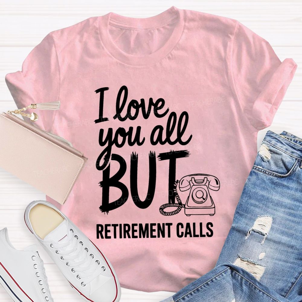 I Love You All But Retirement Calls Retired Teacher T-shirt